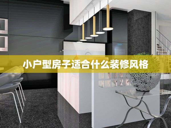 小戶(hù)型房子適合什么裝修風(fēng)格 小戶(hù)型房子適合什么裝修風(fēng)格