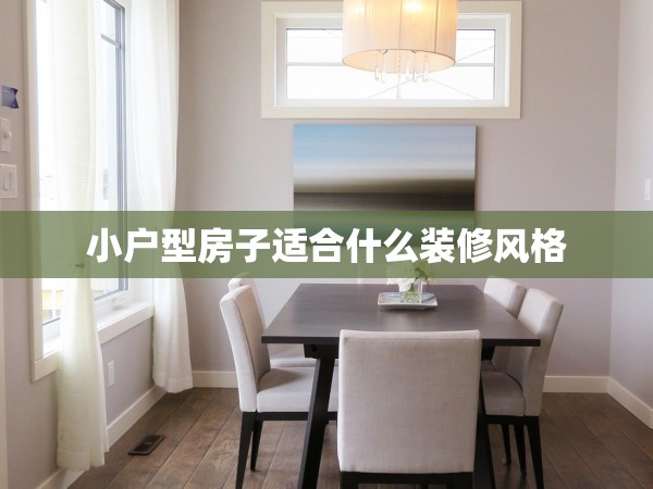 小戶(hù)型房子適合什么裝修風(fēng)格 小戶(hù)型房子適合什么裝修風(fēng)格