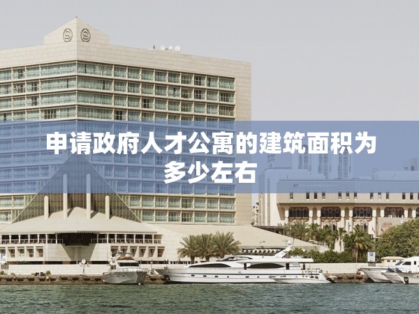 申請政府人才公寓的建筑面積為多少左右 申請政府人才公寓的建筑面積為多少左右