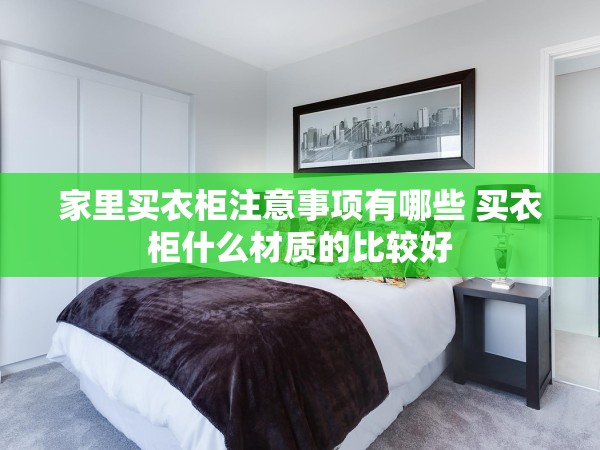 家里買(mǎi)衣柜注意事項(xiàng)有哪些 買(mǎi)衣柜什么材質(zhì)的比較好 家里買(mǎi)衣柜注意事項(xiàng)有哪些 買(mǎi)衣柜什么材質(zhì)的比較好