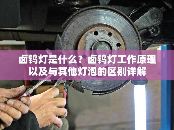 鹵鎢燈是什么？鹵鎢燈工作原理以及與其他燈泡的區(qū)別詳解