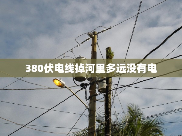 380伏電線掉河里多遠沒有電