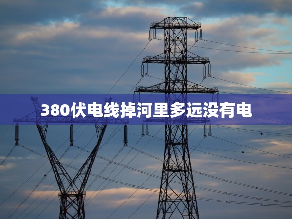380伏電線掉河里多遠沒有電