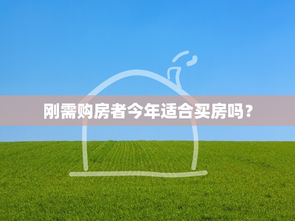 剛需購房者今年適合買房嗎？