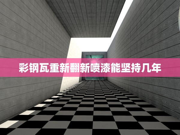 彩鋼瓦重新翻新噴漆能堅持幾年