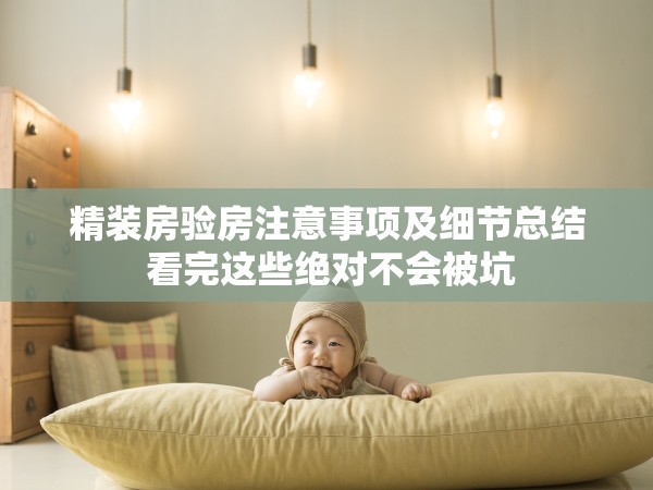 精裝房驗(yàn)房注意事項(xiàng)及細(xì)節(jié)總結(jié) 看完這些絕對(duì)不會(huì)被坑