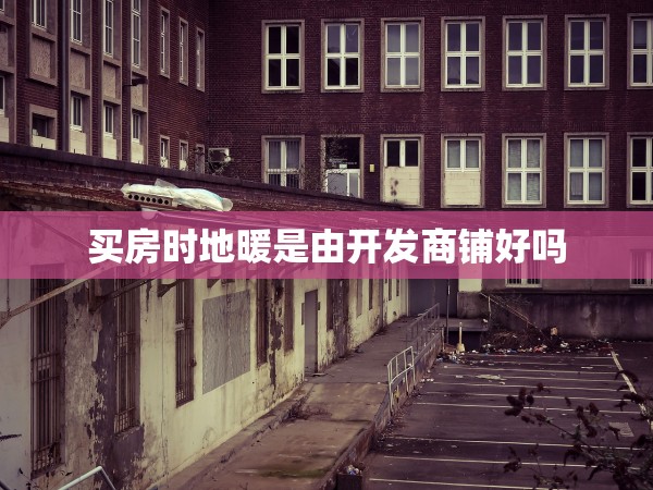 買房時(shí)地暖是由開發(fā)商鋪好嗎