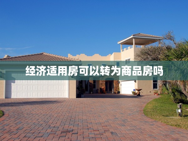 經(jīng)濟(jì)適用房可以轉(zhuǎn)為商品房嗎 經(jīng)濟(jì)適用房可以轉(zhuǎn)為商品房嗎