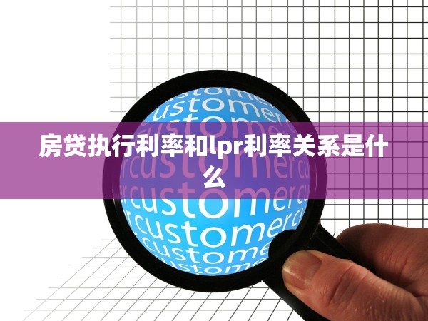 房貸執(zhí)行利率和lpr利率關系是什么