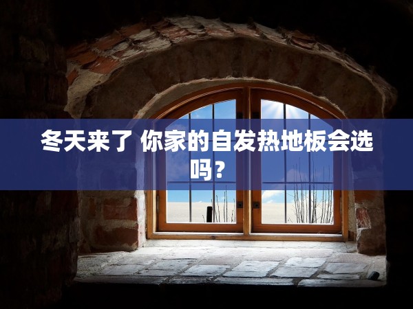 冬天來(lái)了 你家的自發(fā)熱地板會(huì)選嗎？