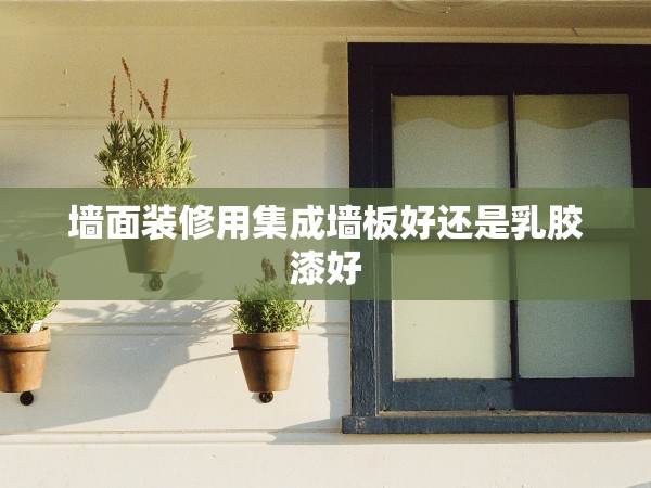 墻面裝修用集成墻板好還是乳膠漆好