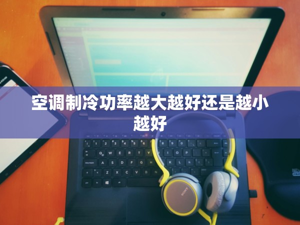 空調(diào)制冷功率越大越好還是越小越好 空調(diào)制冷功率越大越好還是越小越好