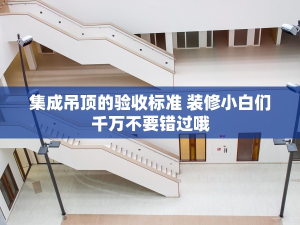 集成吊頂的驗收標準 裝修小白們千萬不要錯過哦