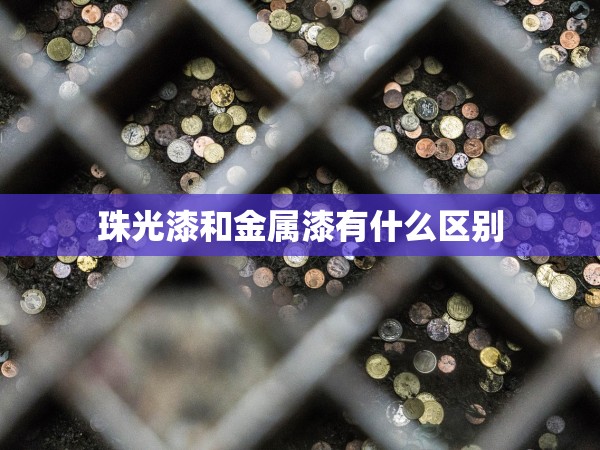 珠光漆和金屬漆有什么區(qū)別 珠光漆和金屬漆有什么區(qū)別