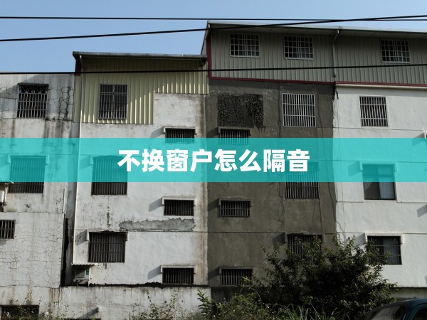 不換窗戶怎么隔音 不換窗戶怎么隔音