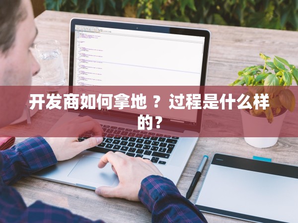 開發(fā)商如何拿地 ？過程是什么樣的？