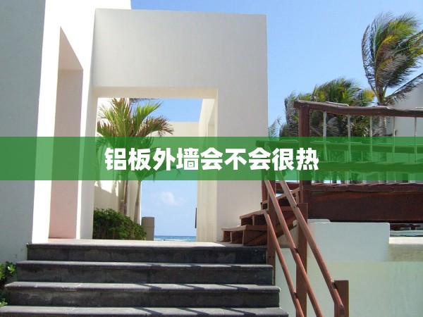 鋁板外墻會不會很熱 鋁板外墻會不會很熱