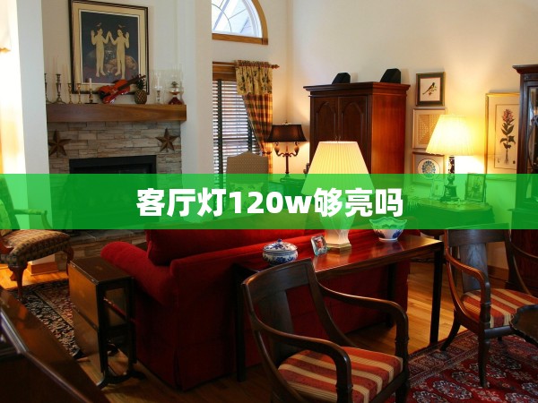 客廳燈120w夠亮嗎 客廳燈120w夠亮嗎