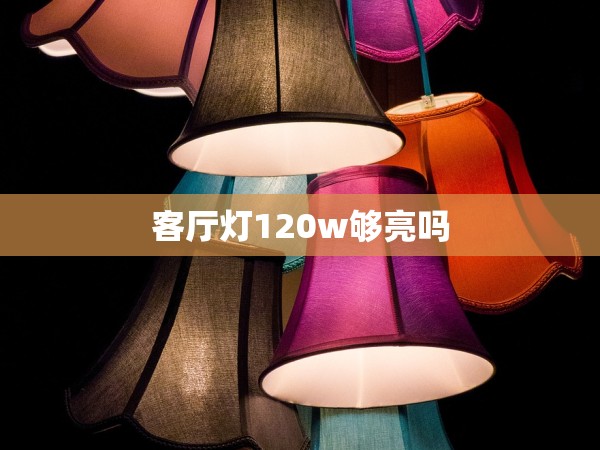 客廳燈120w夠亮嗎 客廳燈120w夠亮嗎