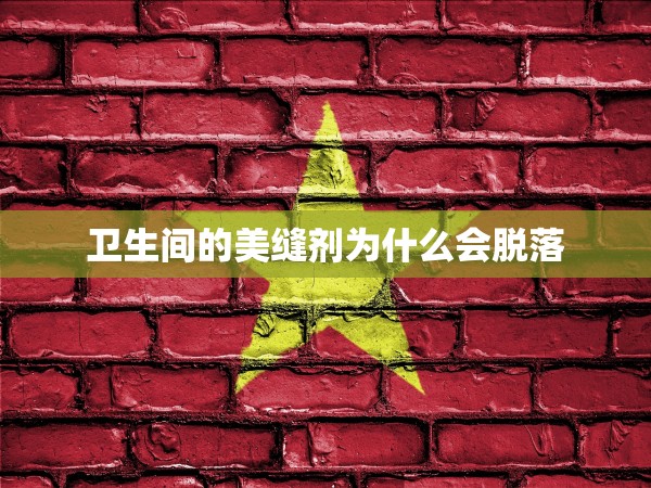 衛(wèi)生間的美縫劑為什么會(huì)脫落