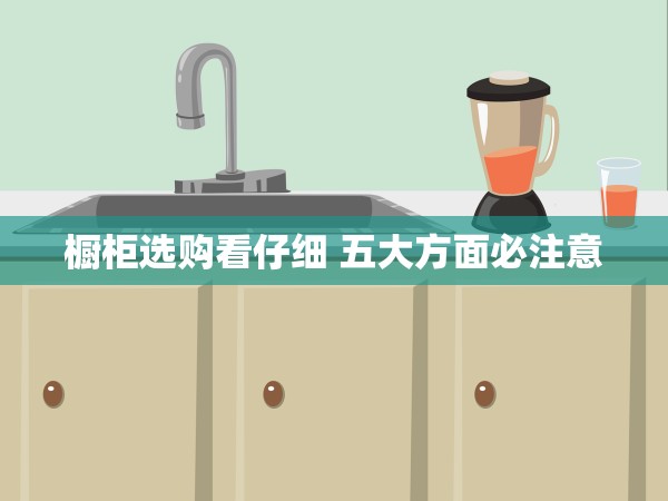 櫥柜選購看仔細(xì) 五大方面必注意 櫥柜選購看仔細(xì) 五大方面必注意