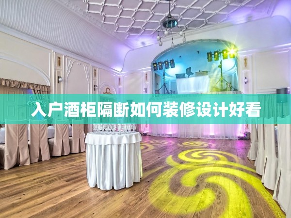 入戶(hù)酒柜隔斷如何裝修設(shè)計(jì)好看 入戶(hù)酒柜隔斷如何裝修設(shè)計(jì)好看