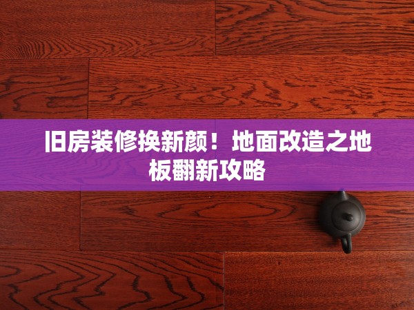 舊房裝修換新顏！地面改造之地板翻新攻略