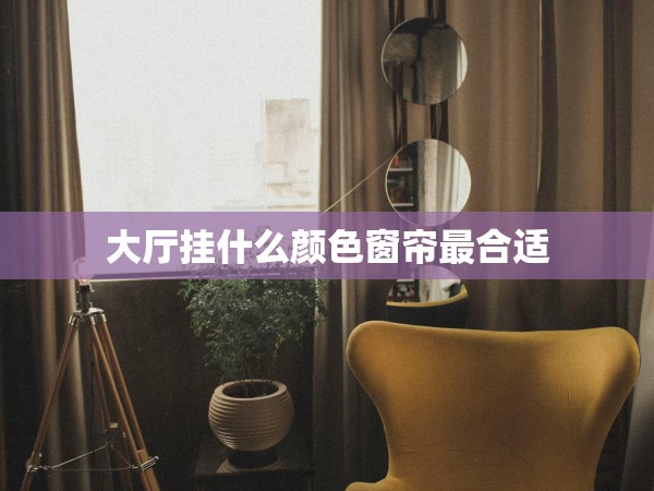 大廳掛什么顏色窗簾最合適