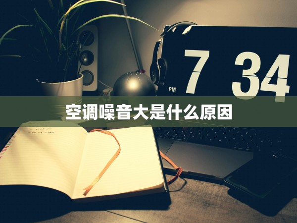 空調(diào)噪音大是什么原因 空調(diào)噪音大是什么原因