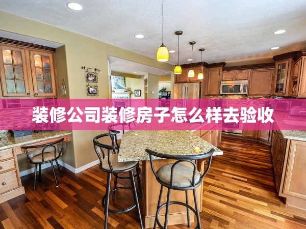 裝修公司裝修房子怎么樣去驗收