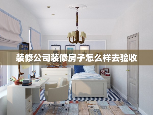 裝修公司裝修房子怎么樣去驗收