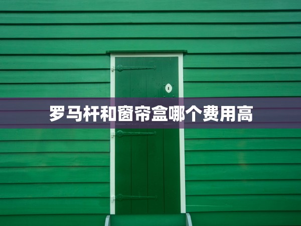 羅馬桿和窗簾盒哪個(gè)費(fèi)用高