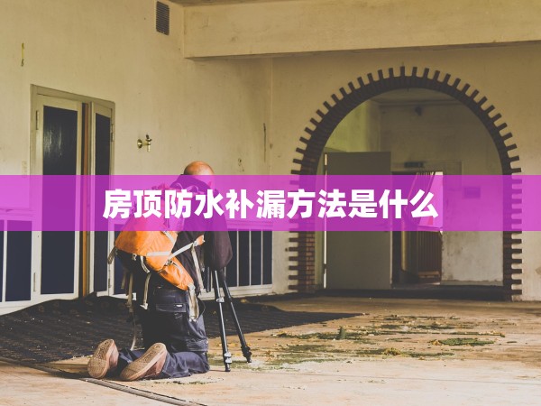 房頂防水補漏方法是什么