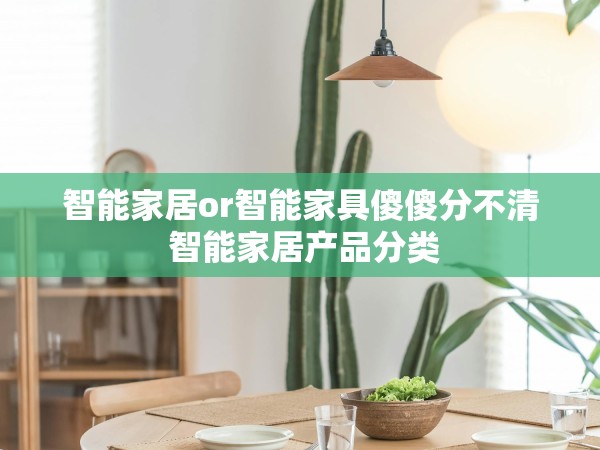 智能家居or智能家具傻傻分不清 智能家居產(chǎn)品分類