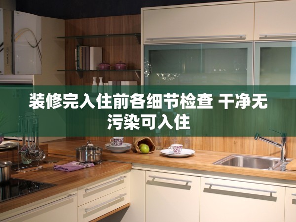 裝修完入住前各細(xì)節(jié)檢查 干凈無(wú)污染可入住
