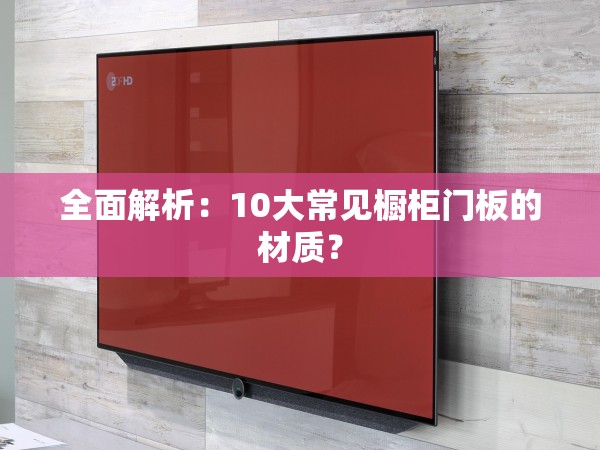 全面解析：10大常見櫥柜門板的材質(zhì)？