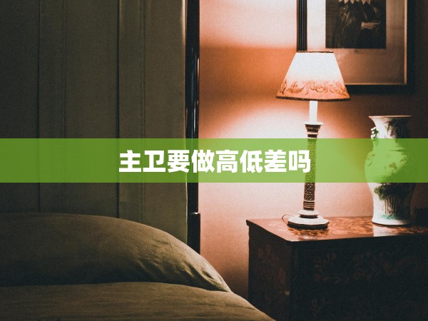 主衛(wèi)要做高低差嗎
