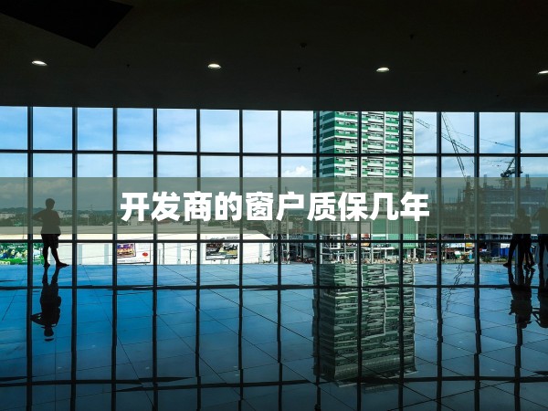 開發(fā)商的窗戶質(zhì)保幾年 開發(fā)商的窗戶質(zhì)保幾年