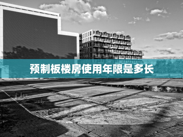 預(yù)制板樓房使用年限是多長(zhǎng) 預(yù)制板樓房使用年限是多長(zhǎng)