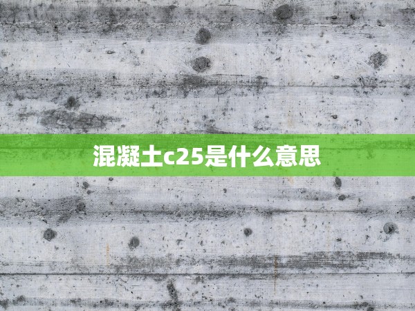 混凝土c25是什么意思 混凝土c25是什么意思